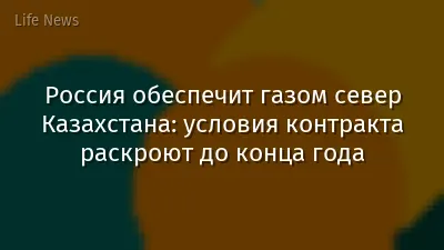 Россия обеспечит газом север Казахстана: условия контракта раскроют до конца года