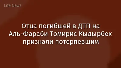 Отца погибшей в ДТП на Аль-Фараби Томирис Кыдырбек признали потерпевшим