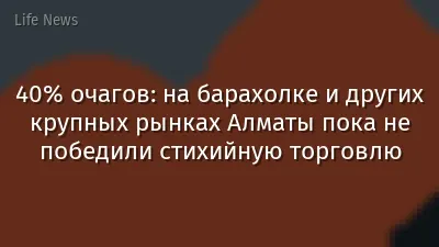 40% очагов: на барахолке и других крупных рынках Алматы пока не победили стихийную торговлю