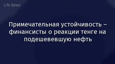 Примечательная устойчивость – финансисты о реакции тенге на подешевевшую нефть
