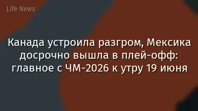 Канада устроила разгром, Мексика досрочно вышла в плей-офф: главное с ЧМ-2026 к утру 19 июня