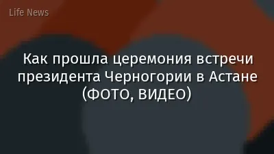 Как прошла церемония встречи президента Черногории в Астане (ФОТО, ВИДЕО)