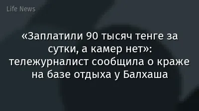 «Заплатили 90 тысяч тенге за сутки, а камер нет»: тележурналист сообщила о краже на базе отдыха у Балхаша