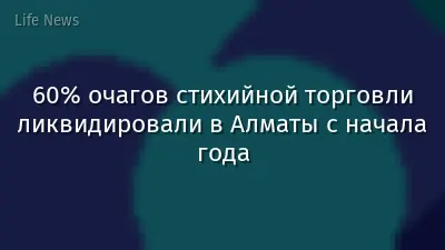 60% очагов стихийной торговли ликвидировали в Алматы с начала года