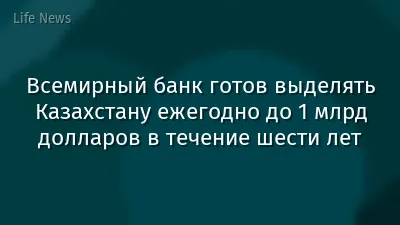 Всемирный банк готов выделять Казахстану ежегодно до 1 млрд долларов в течение шести лет