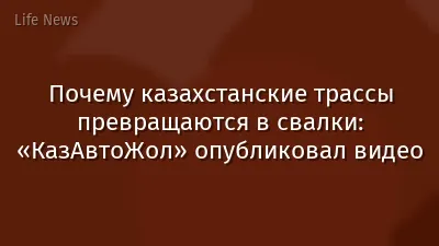 Почему казахстанские трассы превращаются в свалки: «КазАвтоЖол» опубликовал видео