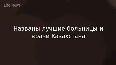Названы лучшие больницы и врачи Казахстана