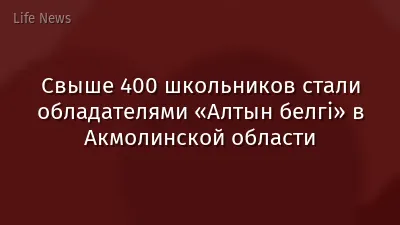 Свыше 400 школьников стали обладателями «Алтын белгі» в Акмолинской области