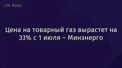 Цена на товарный газ вырастет на 33% с 1 июля – Минэнерго