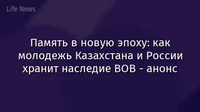 Память в новую эпоху: как молодежь Казахстана и России хранит наследие ВОВ - анонс
