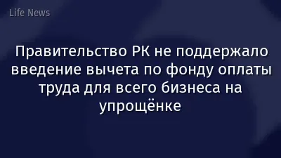 Правительство РК не поддержало введение вычета по фонду оплаты труда для всего бизнеса на упрощёнке