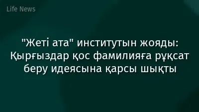 "Жеті ата" институтын жояды: Қырғыздар қос фамилияға рұқсат беру идеясына қарсы шықты