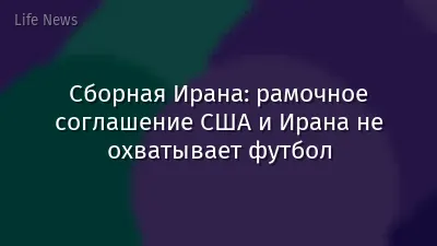 Сборная Ирана: рамочное соглашение США и Ирана не охватывает футбол
