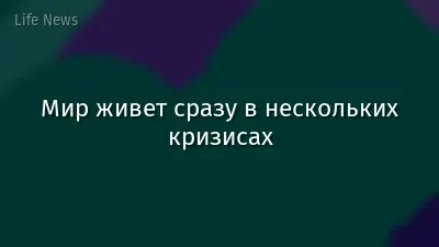 Мир живет сразу в нескольких кризисах