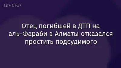 Отец погибшей в ДТП на аль-Фараби в Алматы отказался простить подсудимого