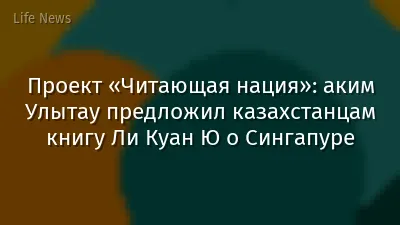 Проект «Читающая нация»: аким Улытау предложил казахстанцам книгу Ли Куан Ю о Сингапуре