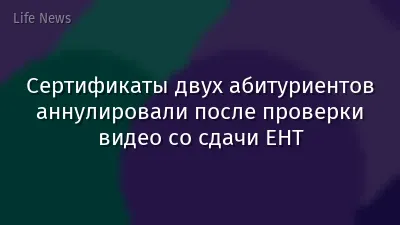 Сертификаты двух абитуриентов аннулировали после проверки видео со сдачи ЕНТ