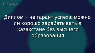 Диплом – не гарант успеха: можно ли хорошо зарабатывать в Казахстане без высшего образования