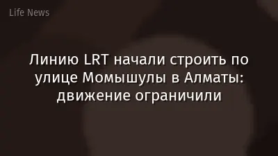 Линию LRT начали строить по улице Момышулы в Алматы: движение ограничили