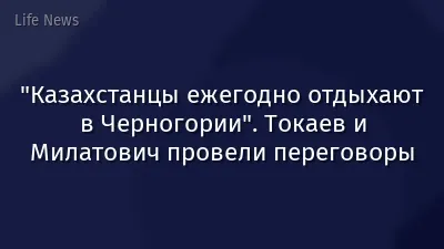 "Казахстанцы ежегодно отдыхают в Черногории". Токаев и Милатович провели переговоры