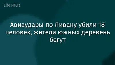 Авиаудары по Ливану убили 18 человек, жители южных деревень бегут