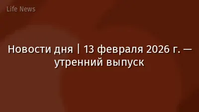 Новости дня | 13 февраля 2026 г. — утренний выпуск