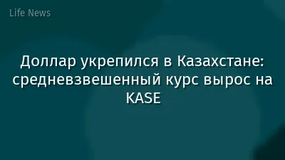 Доллар укрепился в Казахстане: средневзвешенный курс вырос на KASE