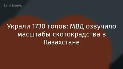 Украли 1730 голов: МВД озвучило масштабы скотокрадства в Казахстане