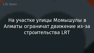 На участке улицы Момышулы в Алматы ограничат движение из-за строительства LRT