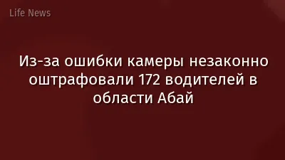 Из-за ошибки камеры незаконно оштрафовали 172 водителей в области Абай