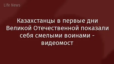 Казахстанцы в первые дни Великой Отечественной показали себя смелыми воинами - видеомост