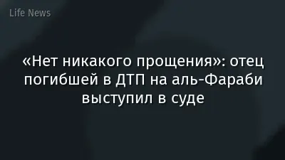 «Нет никакого прощения»: отец погибшей в ДТП на аль-Фараби выступил в суде