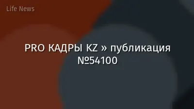 PRO КАДРЫ KZ » публикация №54100