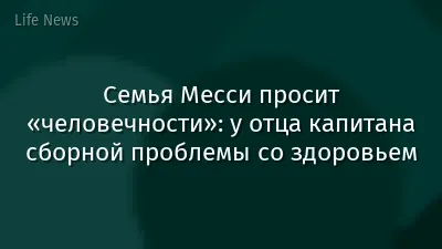 Семья Месси просит «человечности»: у отца капитана сборной проблемы со здоровьем