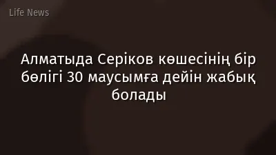 Алматыда Серіков көшесінің бір бөлігі 30 маусымға дейін жабық болады