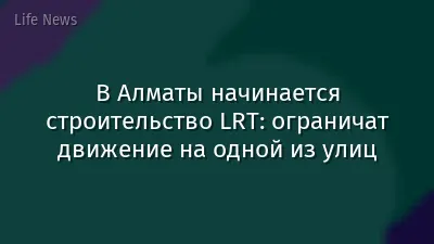 В Алматы начинается строительство LRT: ограничат движение на одной из улиц
