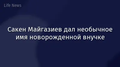 Сакен Майгазиев дал необычное имя новорожденной внучке