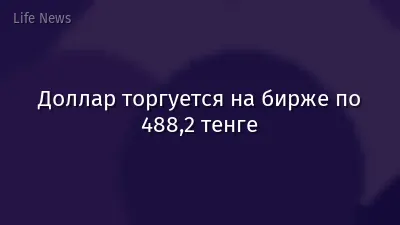Доллар торгуется на бирже по 488,2 тенге