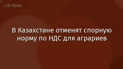 В Казахстане отменят спорную норму по НДС для аграриев