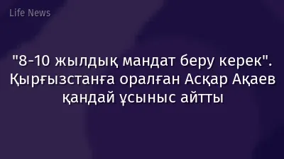 "8-10 жылдық мандат беру керек". Қырғызстанға оралған Асқар Ақаев қандай ұсыныс айтты