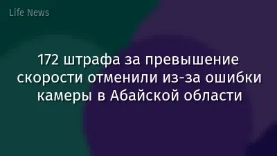 172 штрафа за превышение скорости отменили из-за ошибки камеры в Абайской области