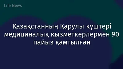 Қазақстанның Қарулы күштері медициналық қызметкерлермен 90 пайыз қамтылған