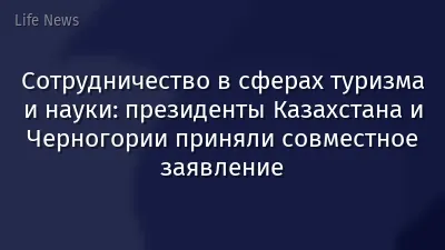 Сотрудничество в сферах туризма и науки: президенты Казахстана и Черногории приняли совместное заявление