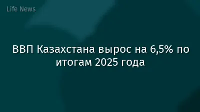ВВП Казахстана вырос на 6,5% по итогам 2025 года