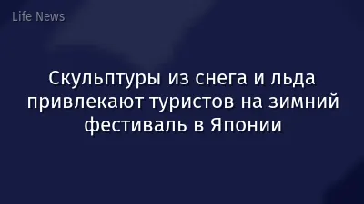 Скульптуры из снега и льда привлекают туристов на зимний фестиваль в Японии