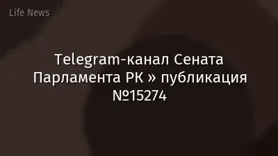 Telegram-канал Сената Парламента РК » публикация №15274