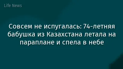 Совсем не испугалась: 74-летняя бабушка из Казахстана летала на параплане и спела в небе