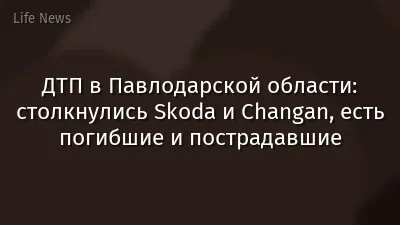 ДТП в Павлодарской области: столкнулись Skoda и Changan, есть погибшие и пострадавшие