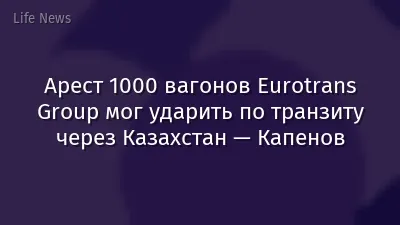 Арест 1000 вагонов Eurotrans Group мог ударить по транзиту через Казахстан — Капенов