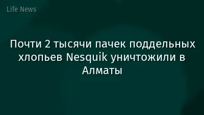 Почти 2 тысячи пачек поддельных хлопьев Nesquik уничтожили в Алматы